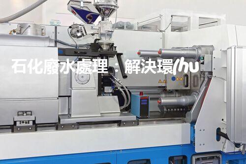 石化廢水處理：解決環(huán)境隱患，守護(hù)清潔未來！